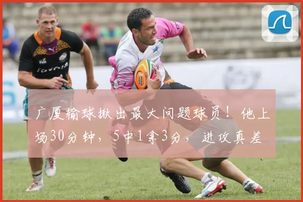 广厦输球揪出最大问题球员!他上场30分钟,5中1拿3分,进攻真差
