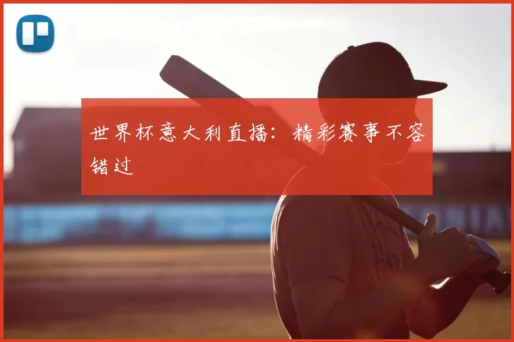 世界杯意大利直播:精彩赛事不容错过
