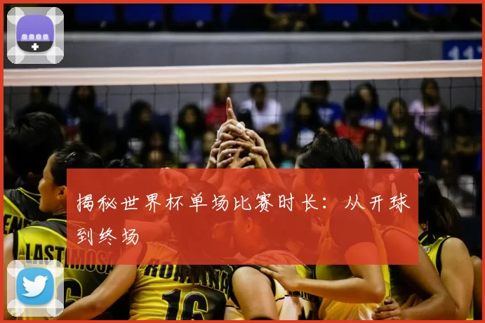 揭秘世界杯单场比赛时长:从开球到终场