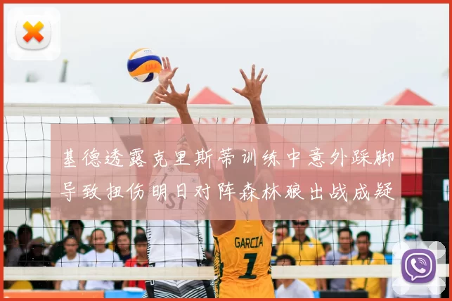 基德透露克里斯蒂训练中意外踩脚导致扭伤明日对阵森林狼出战成疑