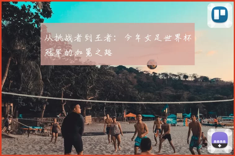 从挑战者到王者：今年女足世界杯冠军的加冕之路