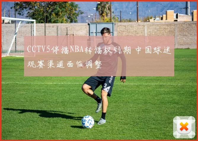 CCTV5停播NBA转播权到期 中国球迷观赛渠道面临调整