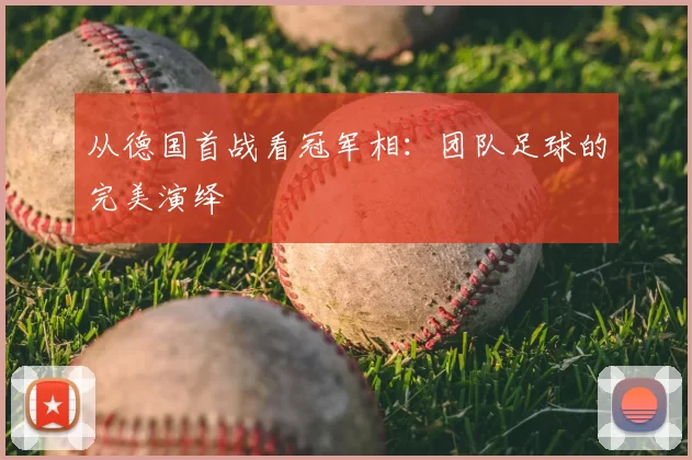 从德国首战看冠军相:团队足球的完美演绎