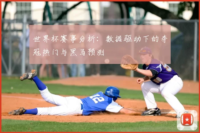 世界杯赛事分析:数据驱动下的夺冠热门与黑马预测