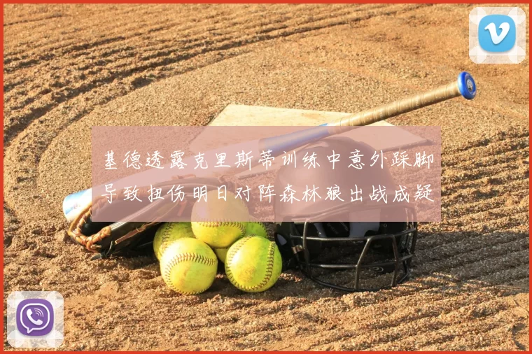 基德透露克里斯蒂训练中意外踩脚导致扭伤明日对阵森林狼出战成疑