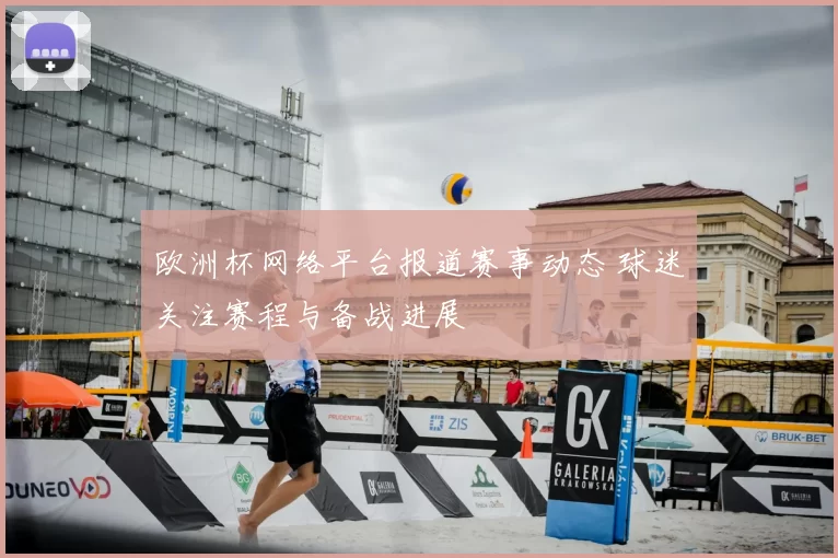 欧洲杯网络平台报道赛事动态 球迷关注赛程与备战进展