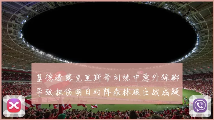 基德透露克里斯蒂训练中意外踩脚导致扭伤明日对阵森林狼出战成疑