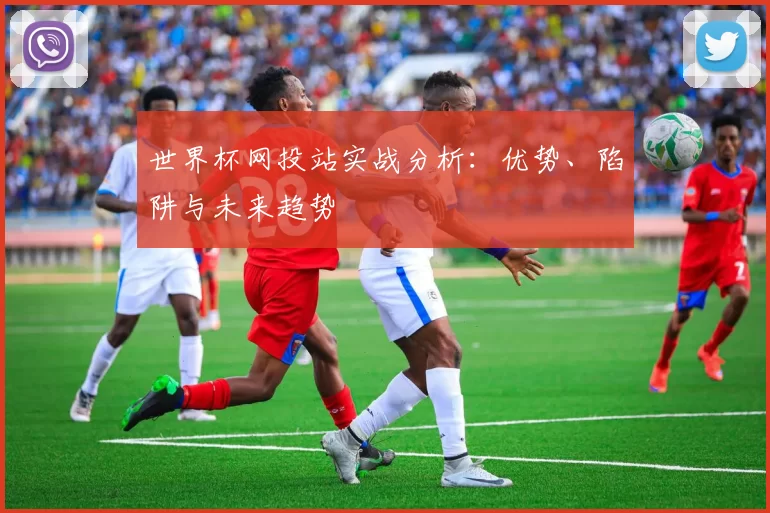 世界杯网投站实战分析：优势、陷阱与未来趋势
