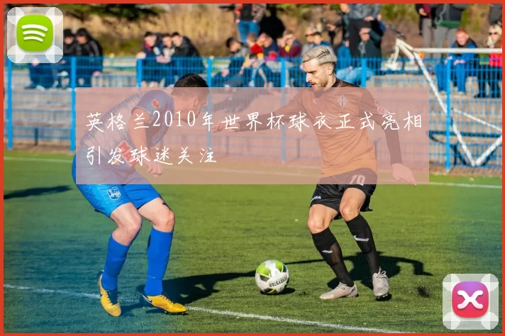 英格兰2010年世界杯球衣正式亮相引发球迷关注