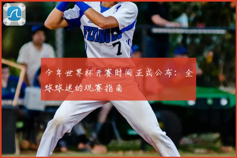 今年世界杯开赛时间正式公布：全球球迷的观赛指南