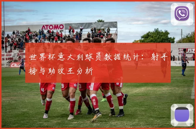 世界杯意大利球员数据统计:射手榜与助攻王分析