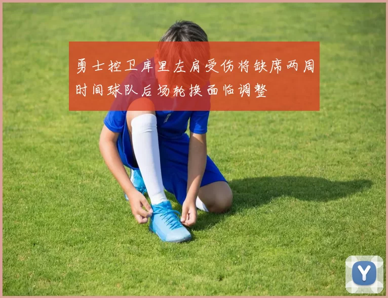 勇士控卫库里左肩受伤将缺席两周时间球队后场轮换面临调整