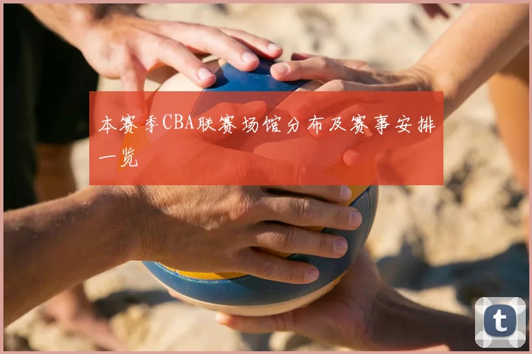 本赛季CBA联赛场馆分布及赛事安排一览