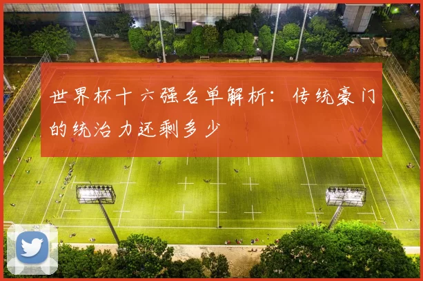 世界杯十六强名单解析：传统豪门的统治力还剩多少