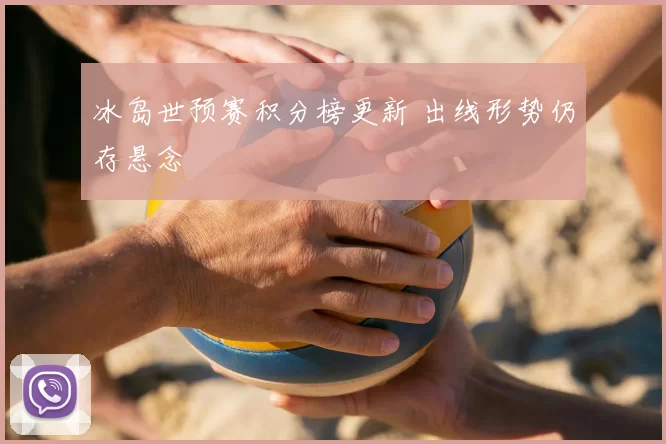 冰岛世预赛积分榜更新 出线形势仍存悬念