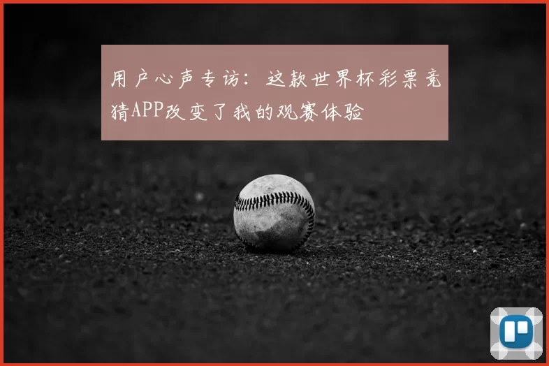 用户心声专访：这款世界杯彩票竞猜APP改变了我的观赛体验