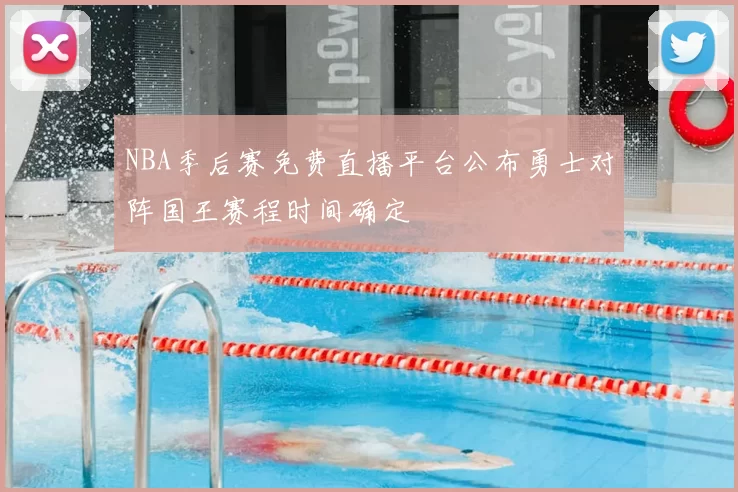 NBA季后赛免费直播平台公布勇士对阵国王赛程时间确定
