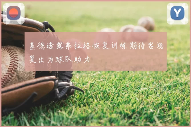基德透露弗拉格恢复训练期待客场复出为球队助力
