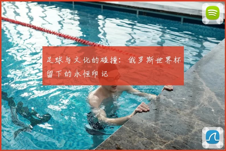 足球与文化的碰撞：俄罗斯世界杯留下的永恒印记