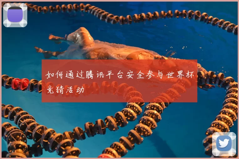 如何通过腾讯平台安全参与世界杯竞猜活动