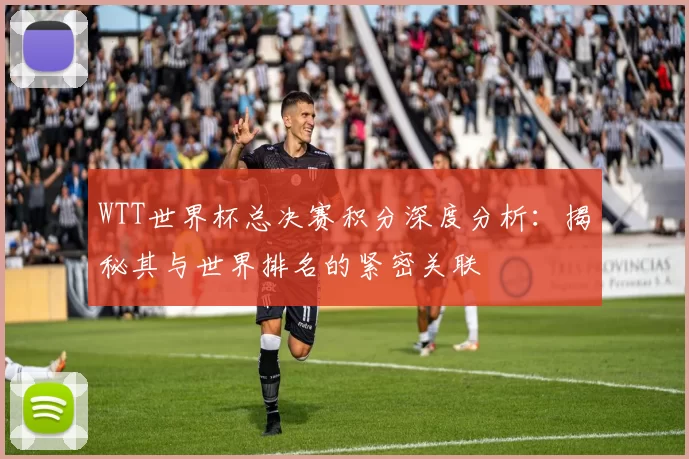 WTT世界杯总决赛积分深度分析：揭秘其与世界排名的紧密关联