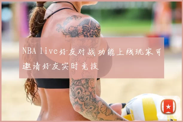 NBA live好友对战功能上线玩家可邀请好友实时竞技