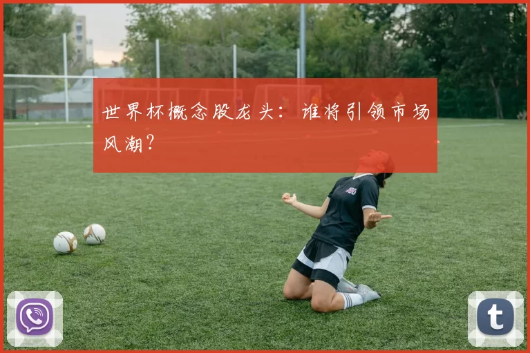 世界杯概念股龙头：谁将引领市场风潮？