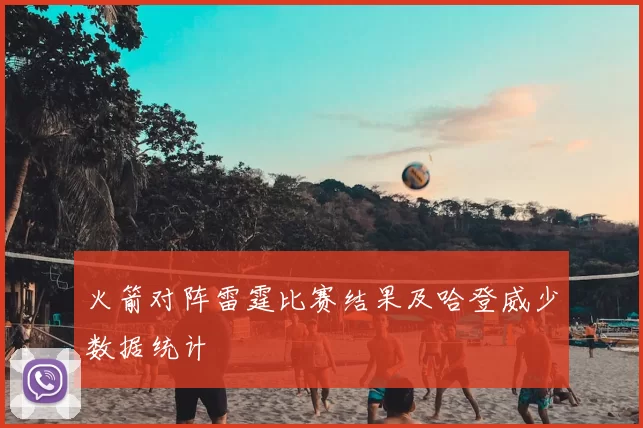 火箭对阵雷霆比赛结果及哈登威少数据统计