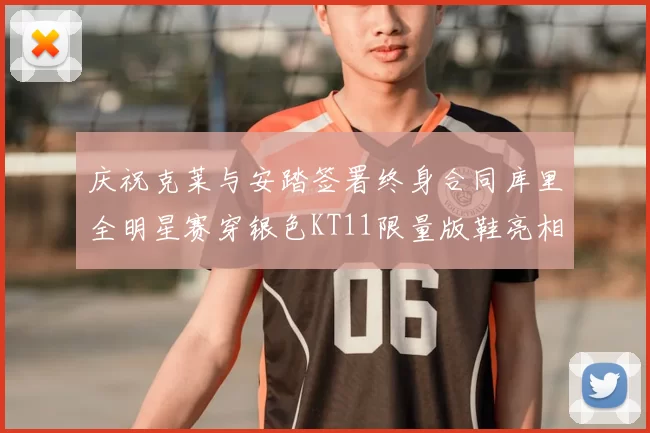 庆祝克莱与安踏签署终身合同库里全明星赛穿银色KT11限量版鞋亮相
