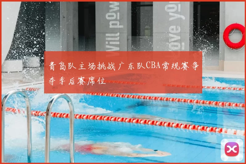 青岛队主场挑战广东队CBA常规赛争夺季后赛席位
