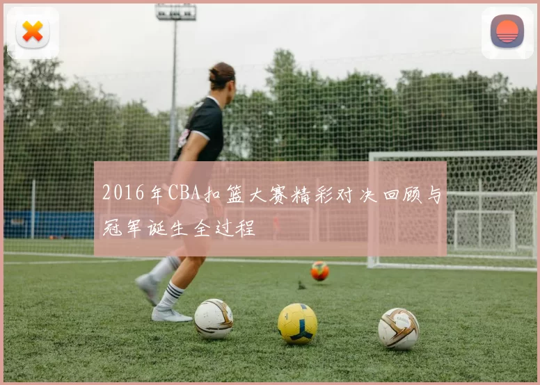 2016年CBA扣篮大赛精彩对决回顾与冠军诞生全过程
