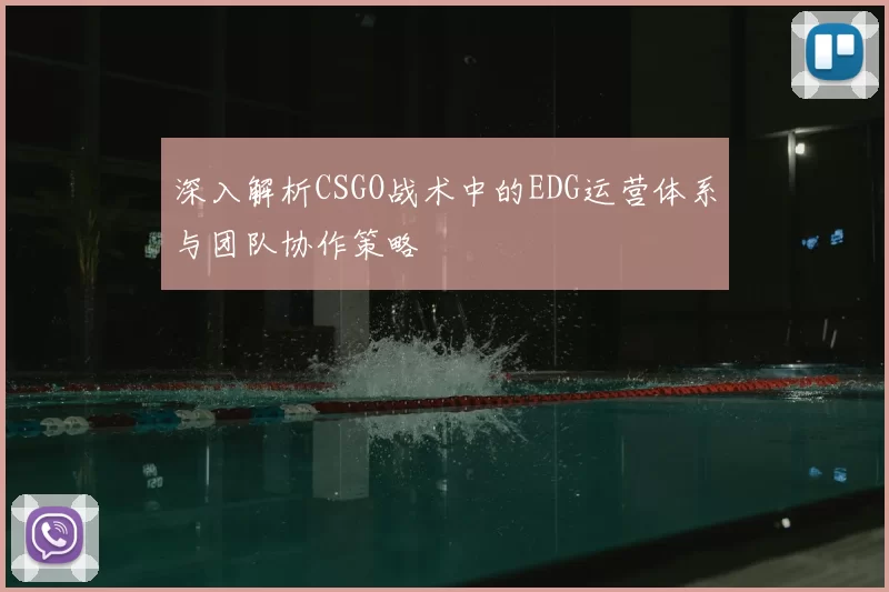 深入解析CSGO战术中的EDG运营体系与团队协作策略
