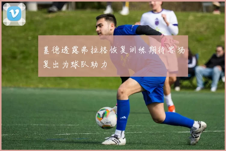 基德透露弗拉格恢复训练期待客场复出为球队助力