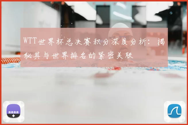 WTT世界杯总决赛积分深度分析：揭秘其与世界排名的紧密关联