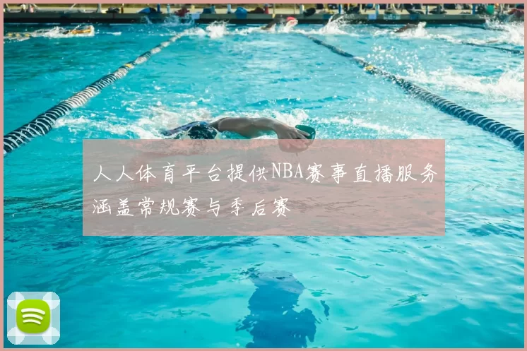 人人体育平台提供NBA赛事直播服务涵盖常规赛与季后赛