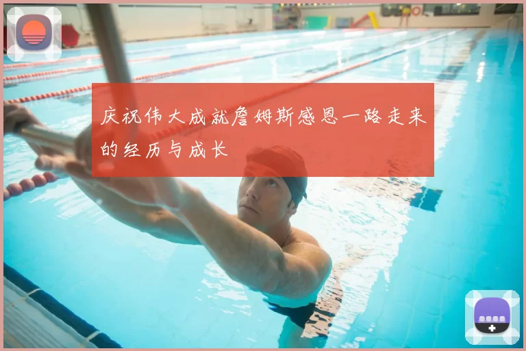 庆祝伟大成就詹姆斯感恩一路走来的经历与成长