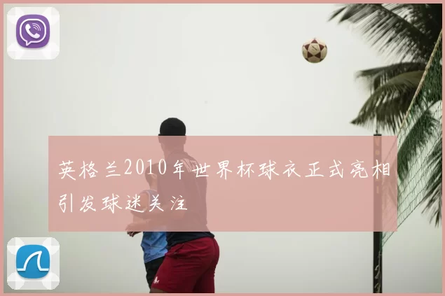 英格兰2010年世界杯球衣正式亮相引发球迷关注