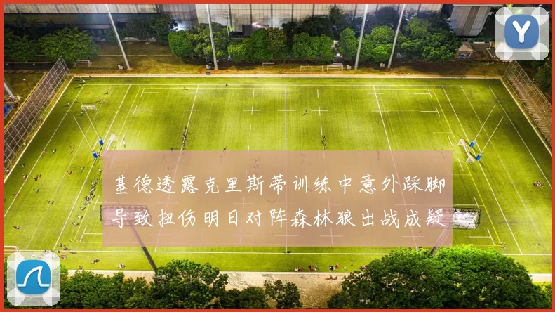 基德透露克里斯蒂训练中意外踩脚导致扭伤明日对阵森林狼出战成疑
