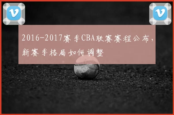 2016-2017赛季CBA联赛赛程公布，新赛季格局如何调整
