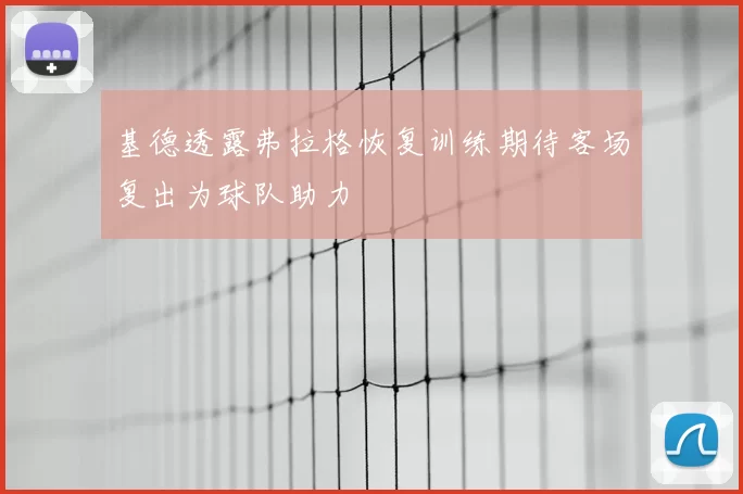 基德透露弗拉格恢复训练期待客场复出为球队助力