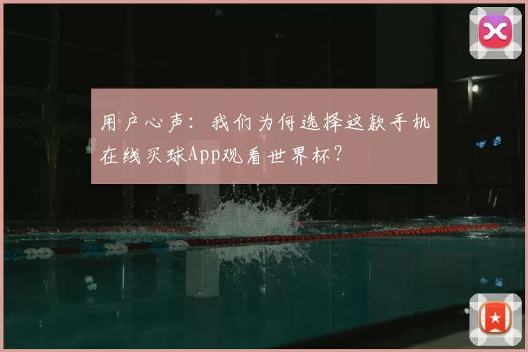 用户心声:我们为何选择这款手机在线买球App观看世界杯?