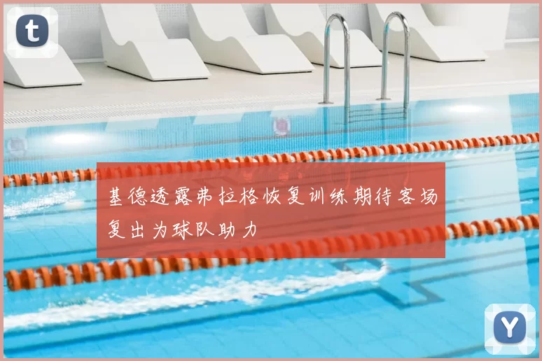 基德透露弗拉格恢复训练期待客场复出为球队助力