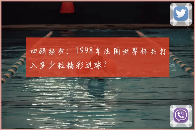 回顾经典：1998年法国世界杯共打入多少粒精彩进球？