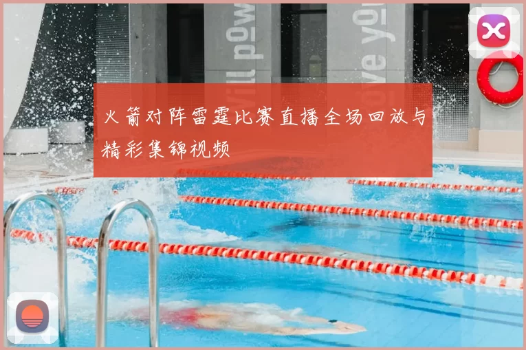 火箭对阵雷霆比赛直播全场回放与精彩集锦视频