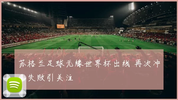 苏格兰足球无缘世界杯出线 再次冲击失败引关注