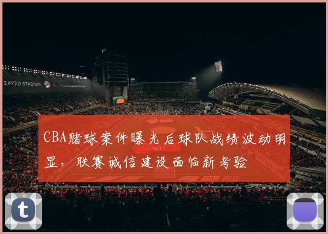 CBA赌球案件曝光后球队战绩波动明显，联赛诚信建设面临新考验