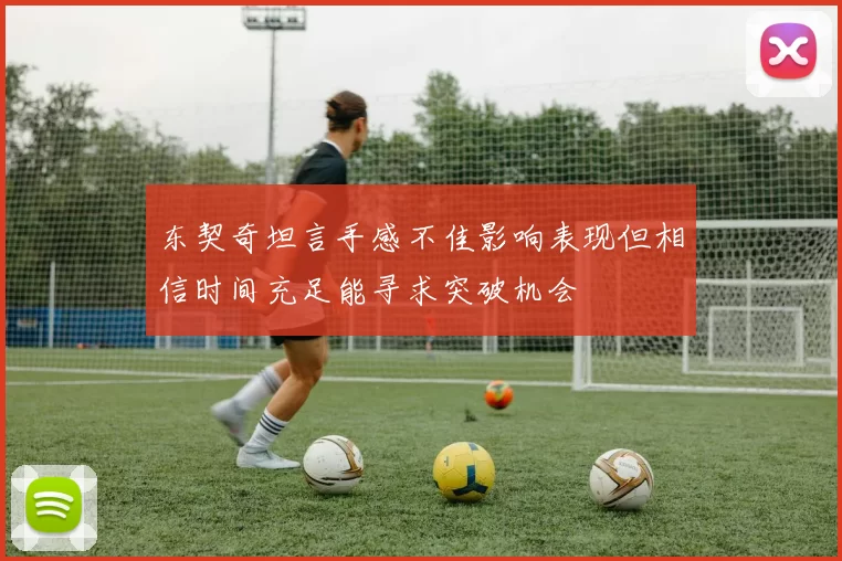 东契奇坦言手感不佳影响表现但相信时间充足能寻求突破机会
