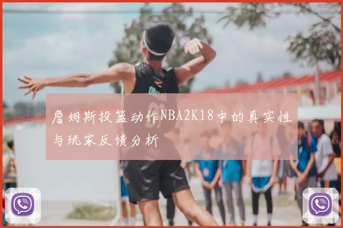 詹姆斯投篮动作NBA2K18中的真实性与玩家反馈分析