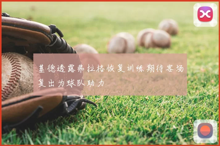 基德透露弗拉格恢复训练期待客场复出为球队助力