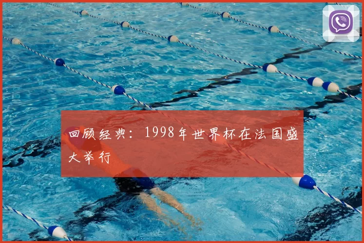 回顾经典:1998年世界杯在法国盛大举行